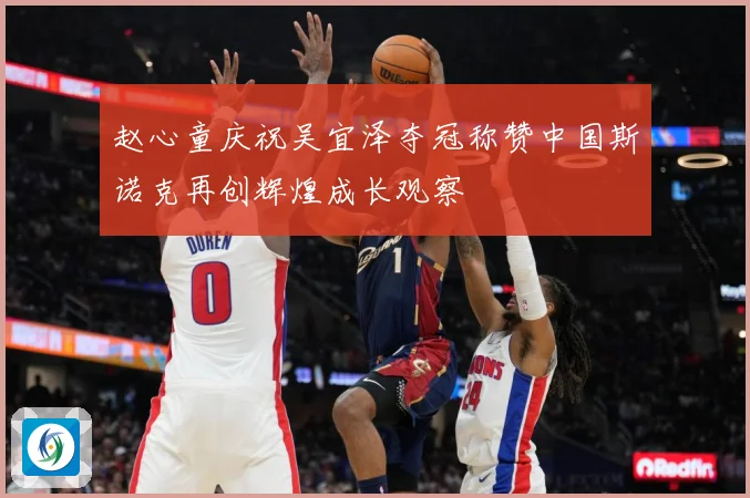 赵心童庆祝吴宜泽夺冠称赞中国斯诺克再创辉煌成长观察