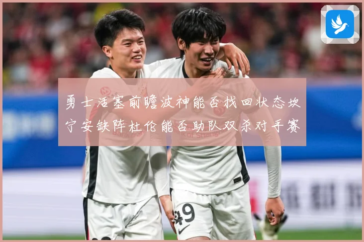 勇士活塞前瞻波神能否找回状态坎宁安缺阵杜伦能否助队双杀对手赛场复盘