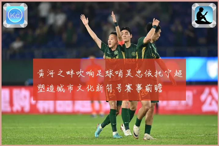 黄河之畔吹响足球哨吴忠依托宁超塑造城市文化新符号赛事前瞻