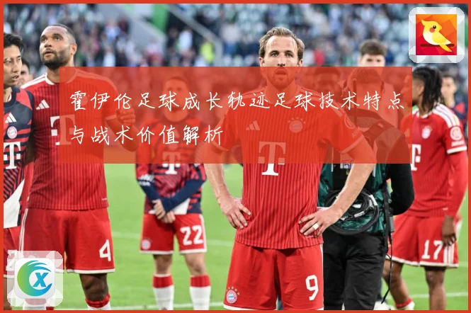 霍伊伦足球成长轨迹足球技术特点与战术价值解析