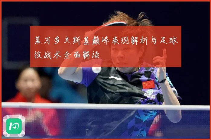 莱万多夫斯基巅峰表现解析与足球技战术全面解读