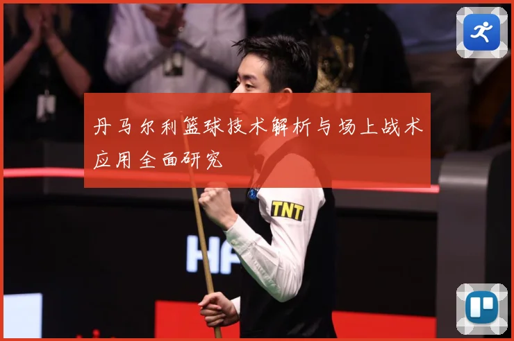 丹马尔利篮球技术解析与场上战术应用全面研究