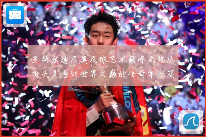 罗纳尔迪尼奥足球艺术巅峰之路从街头灵感到世界之巅的传奇华彩篇章