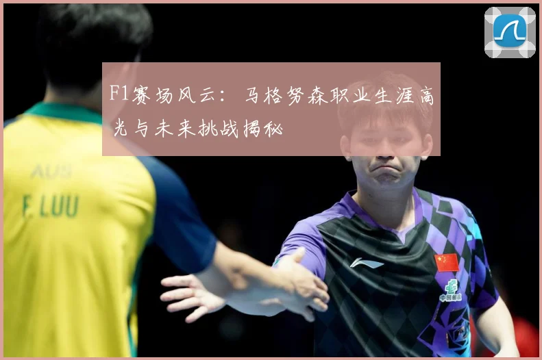 F1赛场风云：马格努森职业生涯高光与未来挑战揭秘
