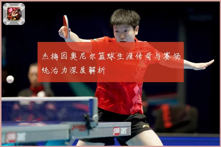 杰梅因奥尼尔篮球生涯传奇与赛场统治力深度解析