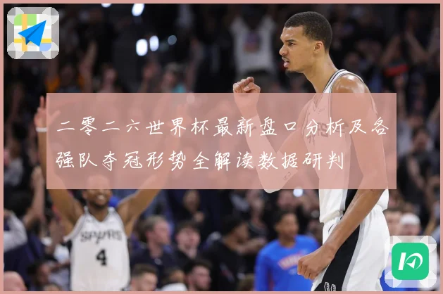 二零二六世界杯最新盘口分析及各强队夺冠形势全解读数据研判