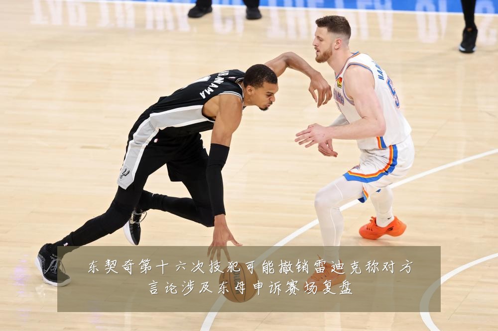 东契奇第十六次技犯可能撤销雷迪克称对方言论涉及东母申诉赛场复盘