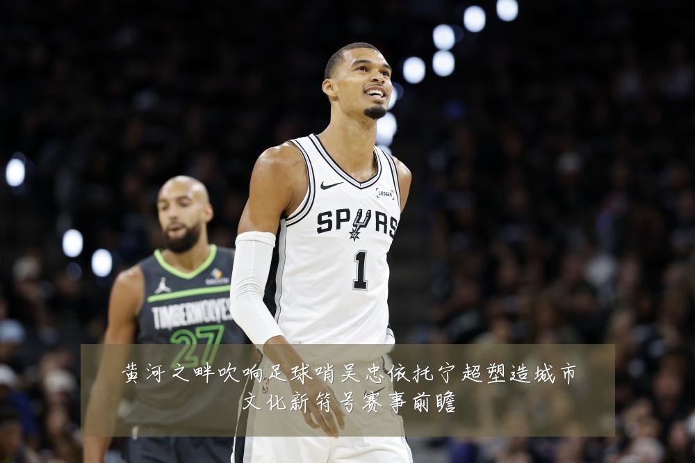 黄河之畔吹响足球哨吴忠依托宁超塑造城市文化新符号赛事前瞻