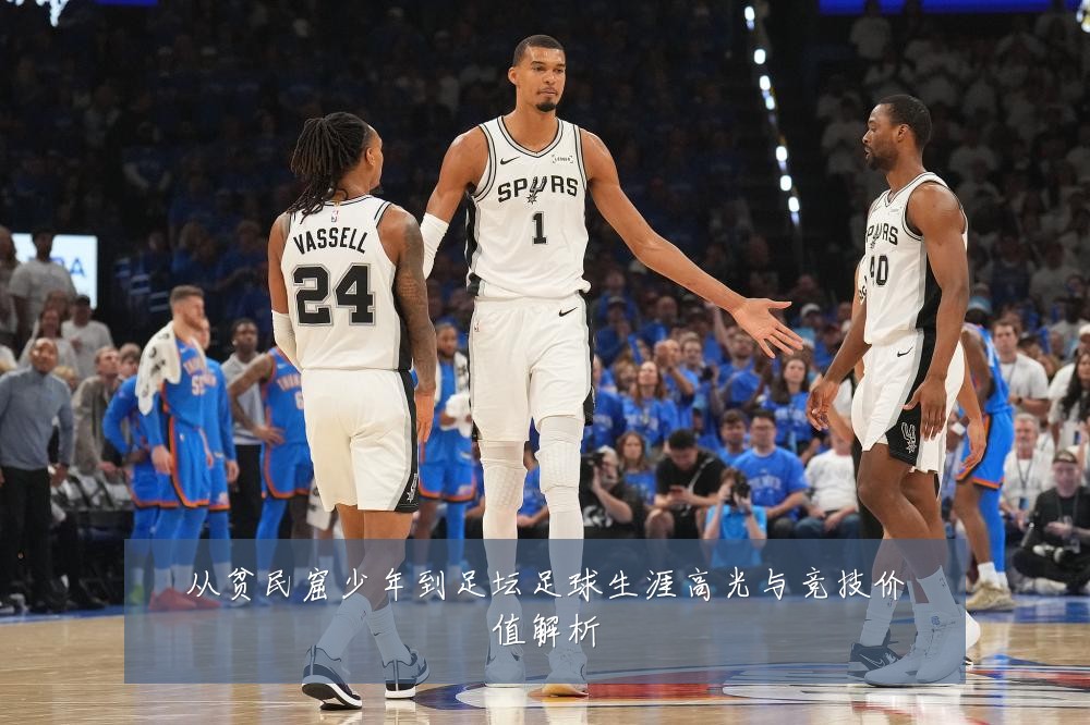 从贫民窟少年到足坛足球生涯高光与竞技价值解析