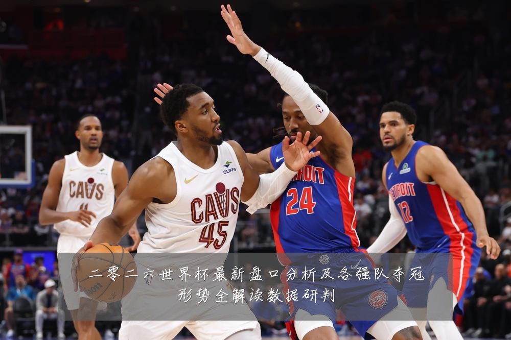 二零二六世界杯最新盘口分析及各强队夺冠形势全解读数据研判