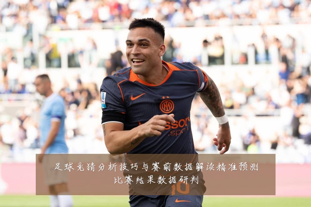 足球竞猜分析技巧与赛前数据解读精准预测比赛结果数据研判